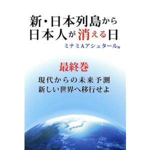 新・日本列島から日本人が消える日(最終巻) 現代からの未来予測 新しい世界へ移行せよ/ミナミAアシュ...