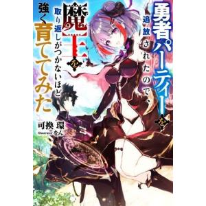 勇者パーティーを追放されたので、魔王を取り返しがつかないほど強く育ててみた Mノベルス/可換環(著者...