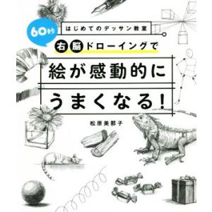 60秒右脳ドローイングで絵が感動的にうまくなる！ はじめてのデッサン教室/松原美那子(著者)