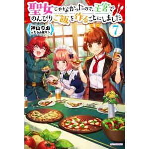 聖女じゃなかったので、王宮でのんびりご飯を作ることにしました(7) カドカワBOOKS/神山りお(著...