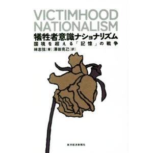 犠牲者意識ナショナリズム 国境を超える「記憶」の戦争/林志弦(著者),澤田克己(訳者)　