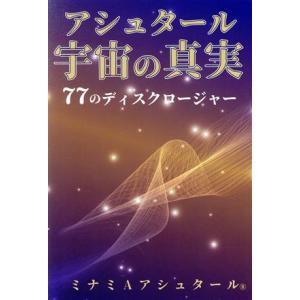 アシュタール宇宙の真実　７７のディスクロージャー／ミナミＡアシュタール(著者)