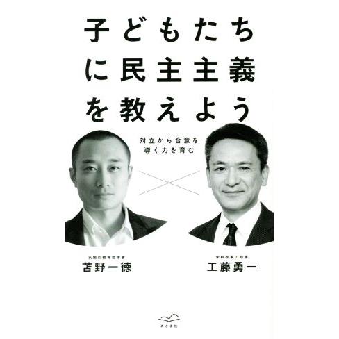 子どもたちに民主主義を教えよう 対立から合意を導く力を育む/工藤勇一(著者),苫野一徳(著者)