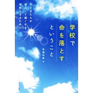 学校で命を落とすということ 子どもたちが安心して過ごせる学校となるために／安達和美(著者)