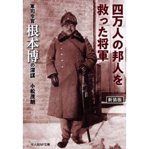 四万人の邦人を救った将軍　新装版 軍司令官根本博の深謀 光人社ＮＦ文庫／小松茂朗(著者)