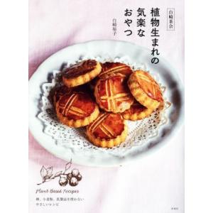 白崎茶会 植物生まれの気楽なおやつ 卵、小麦粉、乳製品を使わないやさしいレシピ/白崎裕子(著者)