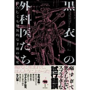 黒衣の外科医たち 恐ろしくも驚異的な手術の歴史/アーノルド・ファン・デ・ラール(著者),福井久美子　