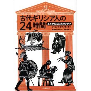 古代ギリシア人の２４時間／フィリップ・マティザック(著者),安原和見(訳者),高畠純夫(監修)