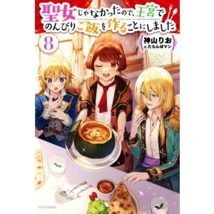 聖女じゃなかったので、王宮でのんびりご飯を作ることにしました(8) カドカワBOOKS/神山りお(著...