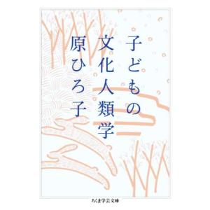 子どもの文化人類学 ちくま学芸文庫／原ひろ子(著者)