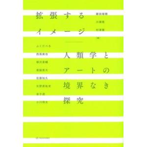 拡張するイメージ 人類学とアートの境界なき探究/川瀬慈(著者),藤田瑞穂(編者),村津蘭(編者