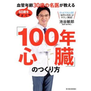 「100年心臓」のつくり方 60歳を過ぎても血管年齢30歳の名医が教える/池谷敏郎(著者)