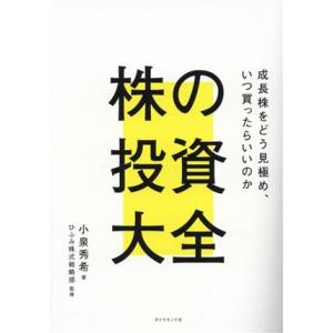 株の投資大全 成長株をどう見極め、いつ買ったらいいのか/小泉秀希(著者),ひふみ株式戦略部(監修)
