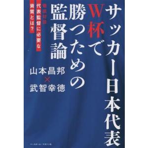 サッカー日本代表　Ｗ杯で勝つための監督論 徹底対談　代表監督に必要な資質とは？／山本昌邦(著者),武...