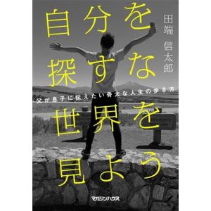 自分を探すな 世界を見よう 父が息子に伝えたい骨太な人生の歩き方/田端信太郎(著者)