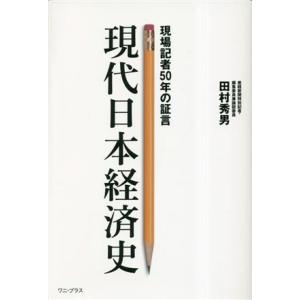 現代日本経済史 現場記者50年の証言/田村秀男(著者)