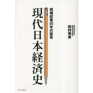 現代日本経済史 現場記者５０年の証言／田村秀男(著者)