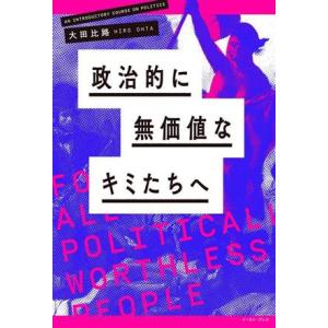 政治的に無価値なキミたちへ/大田比路(著者)
