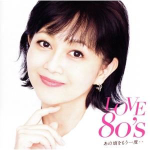 LOVE 80’s 〜あの頃をもう一度〜/(オムニバス),中山美穂,浅香唯,吉川晃司,チェッカーズ,...