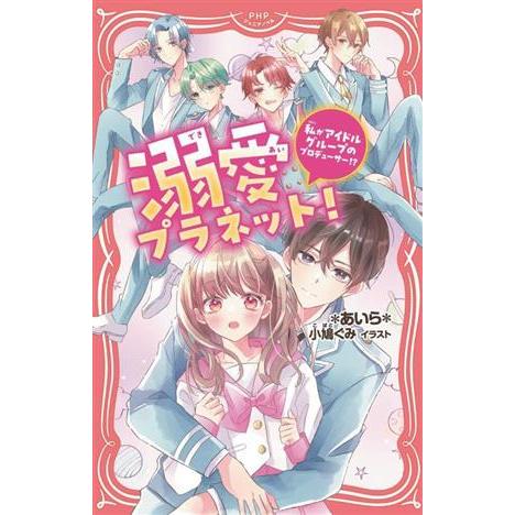 溺愛プラネット！ 私がアイドルグループのプロデューサー!? PHPジュニアノベル/*あいら*(著者)...