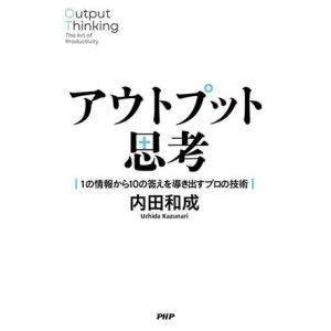 アウトプット思考 １の情報から１０の答えを導き出すプロの技術／内田和成(著者)