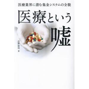 医療という嘘 医療業界に潜む集金システムの全貌/吉野敏明(著者)