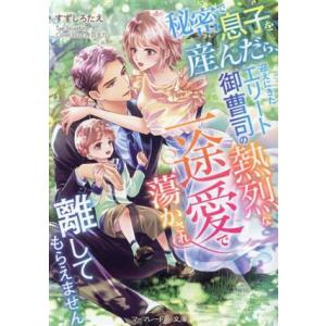 秘密で息子を産んだら、迎えにきたエリート御曹司の熱烈な一途愛で蕩かされ離してもらえません マーマレー...