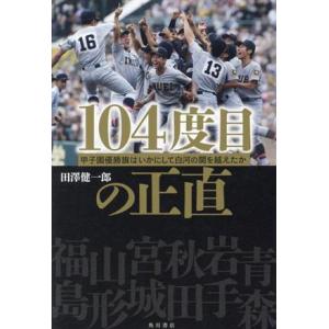 104度目の正直 甲子園優勝旗はいかにして白河の関を越えたか/田澤健一郎(著者)