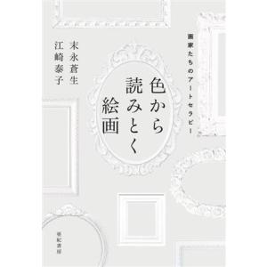色から読みとく絵画 画家たちのアートセラピー/末永蒼生(著者),江崎泰子(著者)