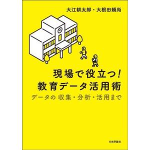 現場で役立つ！教育データ活用術 データの収集・分析・活用まで/大江耕太郎(著者),大根田頼尚(著者)