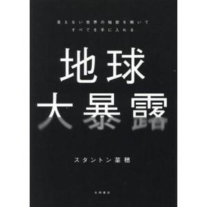 地球大暴露 見えない世界の秘密を解いてすべてを手に入れる/スタントン菜穂(著者)