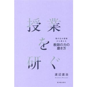 授業を研ぐ 飛び込み授業から考える教師の力の磨き方/渡辺道治(著者)
