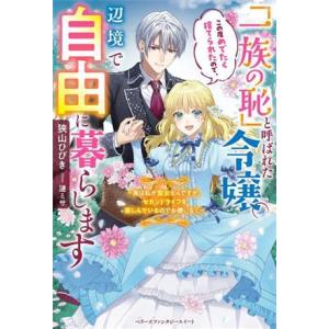 「一族の恥」と呼ばれた令嬢。この度めでたく捨てられたので、辺境で自由に暮らします 実は私が聖女なんで...
