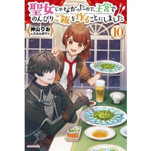 聖女じゃなかったので、王宮でのんびりご飯を作ることにしました(10) カドカワBOOKS/神山りお(...