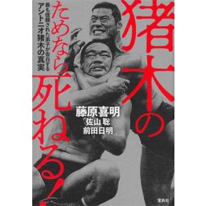 猪木のためなら死ねる！ 最も信頼された弟子が告白するアントニオ猪木の真実/藤原喜明(著者),佐山聡(...