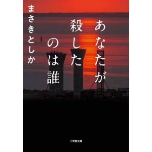 あなたが殺したのは誰 小学館文庫/まさきとしか(著者)