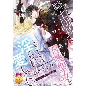 美しき騎士団長はワケあり召喚聖女をとことん淫らに愛したい ティアラ文庫/佐木ささめ(著者),倖月さち...