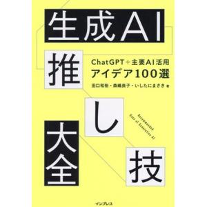 生成AI推し技大全 ChatGPT+主要AI 活用アイデア100選/田口和裕(著者),森嶋良子(著者