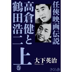 任侠映画伝説 高倉健と鶴田浩二(上巻)/大下英治(著者)　