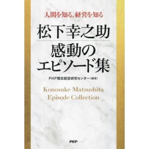 松下幸之助 感動のエピソード集 人間を知る、経営を知る/PHP理念経営研究センター(編著)