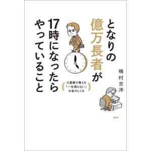 となりの億万長者が17時になったらやっていること 大富豪が教える「一生困らない」お金のしくみ/嶋村吉...