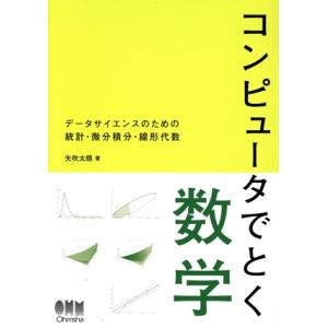コンピュータでとく数学 データサイエンスのための統計・微分積分・線形代数/矢吹太朗(著者)　