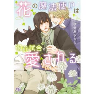 花の魔法使いは御前試合で愛される 幻冬舎ルチル文庫/伊勢原ささら(著者)