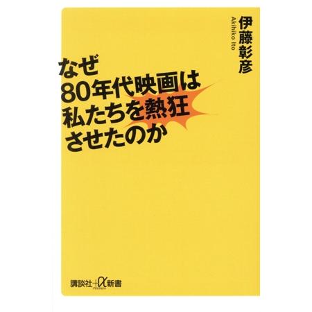 なぜ80年代映画は私たちを熱狂させたのか 講談社+α新書/伊藤彰彦(著者)