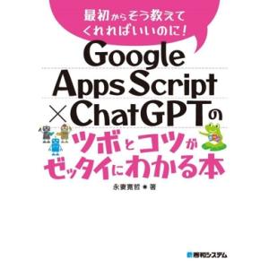 Ｇｏｏｇｌｅ　Ａｐｐｓ　Ｓｃｒｉｐｔ×ＣｈａｔＧＰＴのツボとコツがゼッタイにわかる本／永妻寛哲(著者...