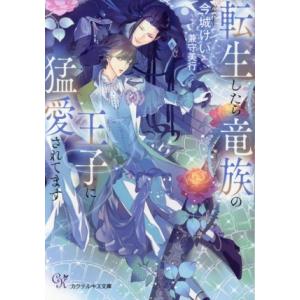 転生したら竜族の王子に猛愛されてます カクテルキス文庫/今城けい(著者),兼守美行(イラスト)　