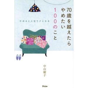 70歳を越えたらやめたい100のこと やめると人生ラクになる/中山庸子(著者)