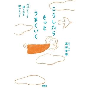 こうしたらきっとうまくいく 心がフワッと軽くなる82のヒント/高尾美穂(著者)
