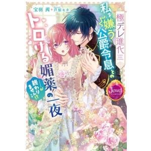 極デレ進化 私を嫌う公爵令息とのトロける媚薬の一夜……が終わりません!? ジュエルブックス/宝羽茜(