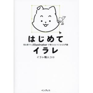 はじめてイラレ 初心者でもIllustratorが使えるようになる入門書/イラレ職人コロ(著者)
